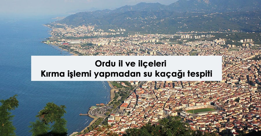 Ordu ili ve ilçeleri kırma işlemi yapmadan su kaçağı bulma servisi